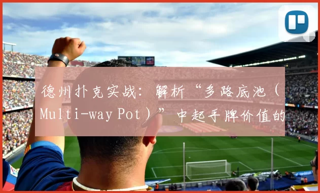 德州扑克实战：解析“多路底池（Multi-way Pot）”中起手牌价值的急剧坍塌规律。（德州扑克实战解析：多人底池中起手牌价值为何会急速崩塌？）