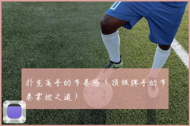 扑克高手的节奏感（顶级牌手的节奏掌控之道）