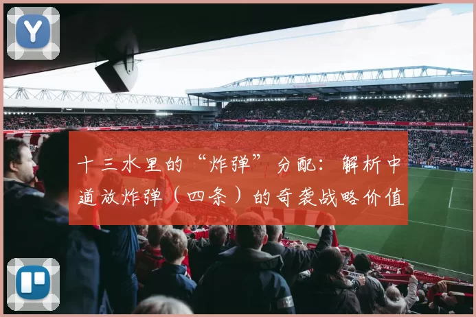 十三水里的“炸弹”分配：解析中道放炸弹（四条）的奇袭战略价值。（十三水炸弹摆放策略：中道放四条的奇袭价值解析）