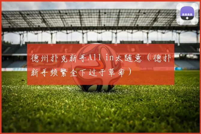 德州扑克新手All in太随意（德扑新手频繁全下过于草率）