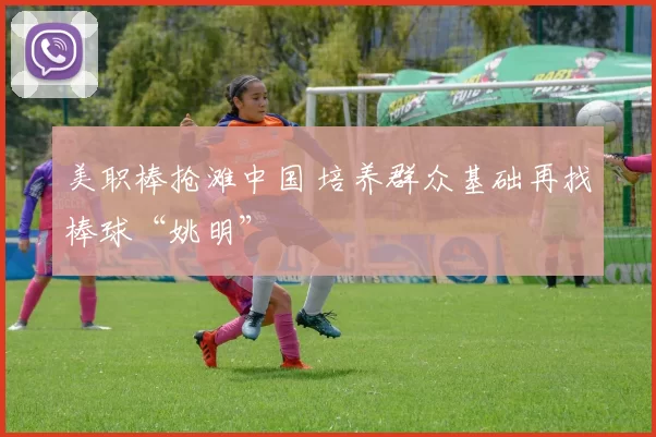 美职棒抢滩中国 培养群众基础再找棒球“姚明”