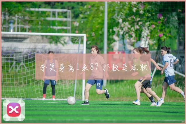 李昊身高1米87 扑救是本职