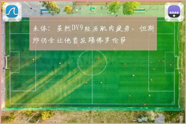 米体：虽然DV9经历肌肉疲劳，但斯帅仍会让他首发踢佛罗伦萨