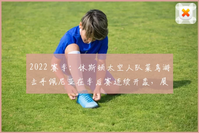 2022 赛季：休斯顿太空人队菜鸟游击手佩尼亚在季后赛连续开轰，展现大心脏