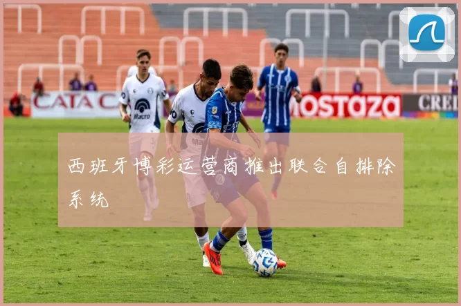 西班牙博彩运营商推出联合自排除系统