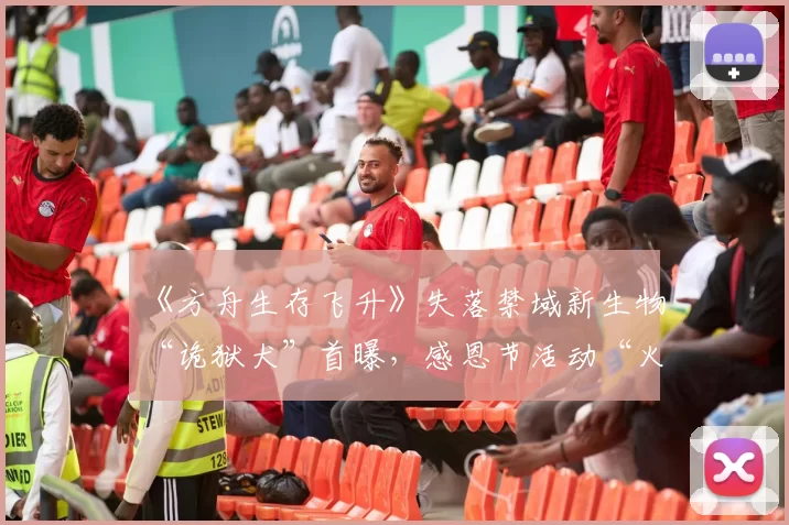 《方舟生存飞升》失落禁域新生物“诡狱犬”首曝，感恩节活动“火鸡审判”回归