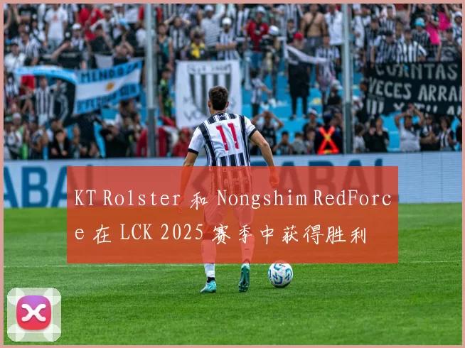 KT Rolster 和 Nongshim RedForce 在 LCK 2025 赛季中获得胜利