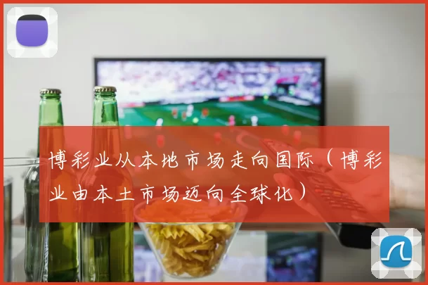 博彩业从本地市场走向国际（博彩业由本土市场迈向全球化）