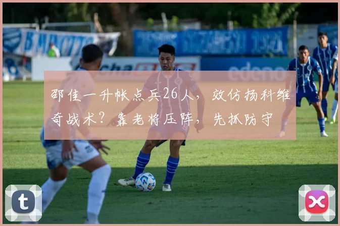 邵佳一升帐点兵26人，效仿扬科维奇战术？靠老将压阵，先抓防守