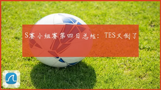 S赛小组赛第四日总结：TES又倒了