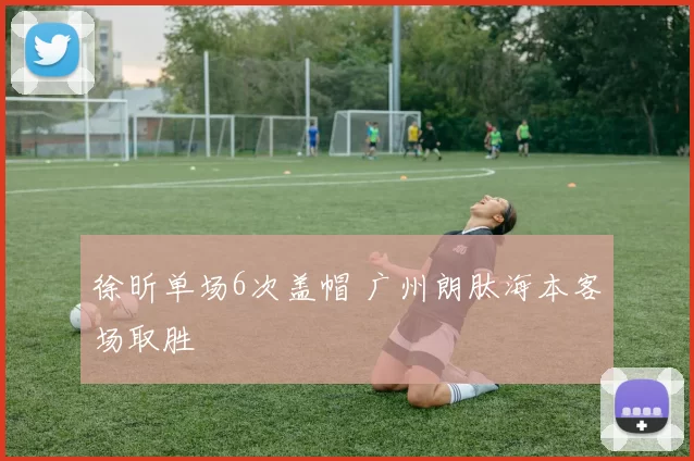 徐昕单场6次盖帽 广州朗肽海本客场取胜