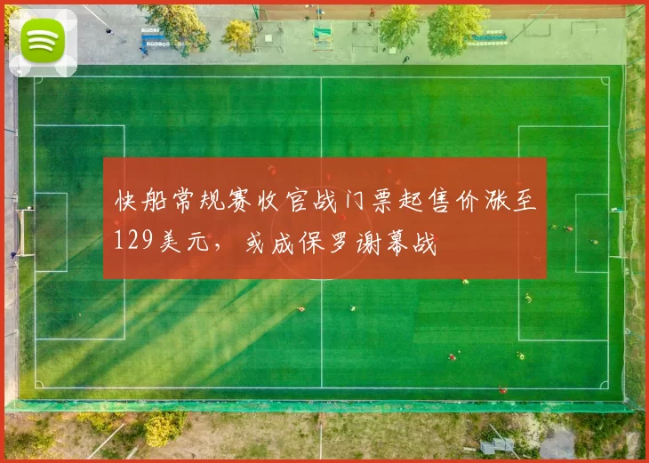 快船常规赛收官战门票起售价涨至129美元，或成保罗谢幕战