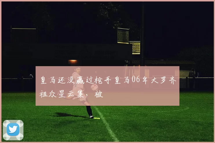 皇马还没赢过枪手皇马06年大罗齐祖众星云集，被