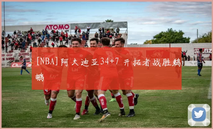 [NBA]阿夫迪亚34+7 开拓者战胜鹈鹕