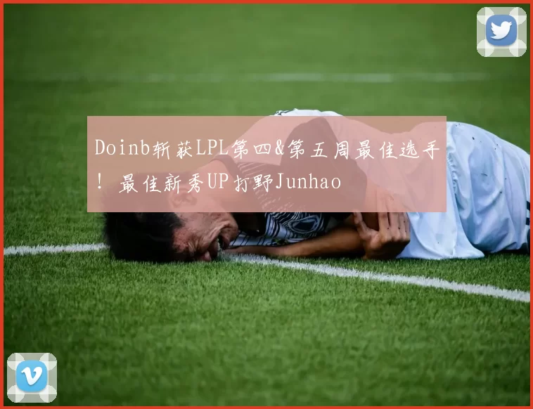 Doinb斩获LPL第四&第五周最佳选手！最佳新秀UP打野Junhao