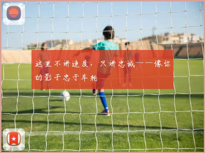 这里不讲速度，只讲忠诚——像你的影子忠于车轮