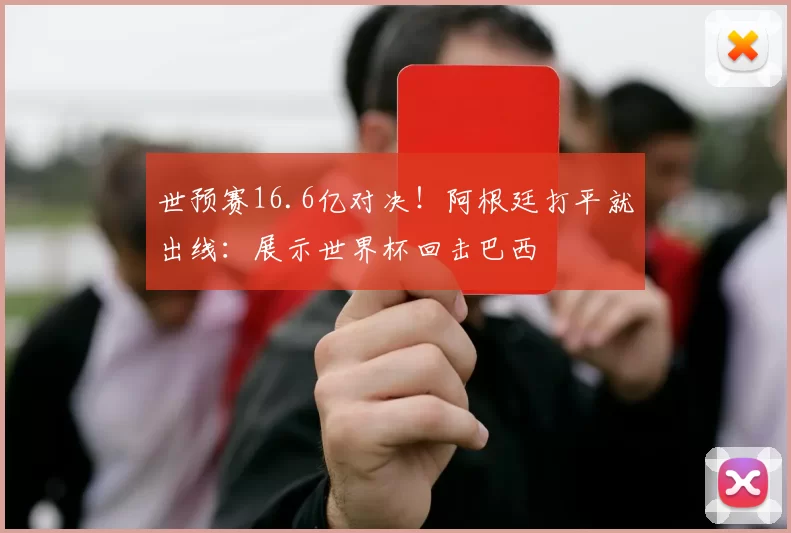 世预赛16.6亿对决！阿根廷打平就出线：展示世界杯回击巴西