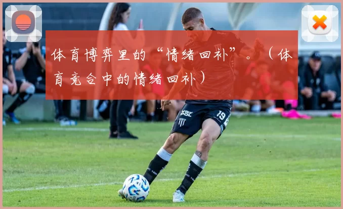 体育博弈里的“情绪回补”。（体育竞合中的情绪回补）