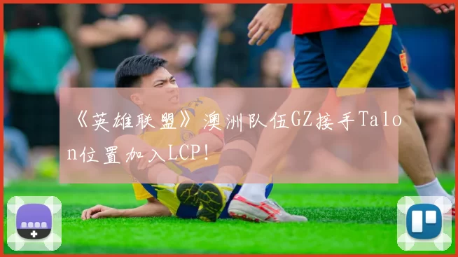 《英雄联盟》澳洲队伍GZ接手Talon位置加入LCP！