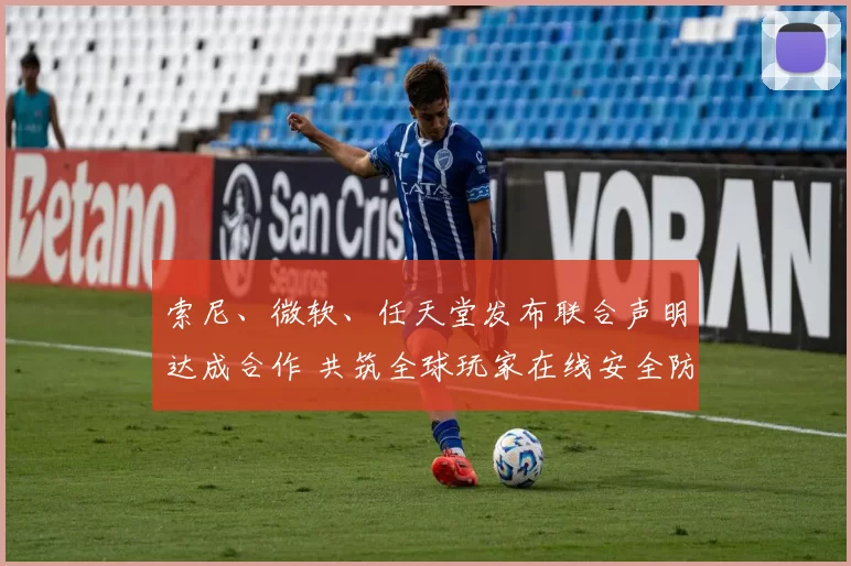 索尼、微软、任天堂发布联合声明达成合作 共筑全球玩家在线安全防线