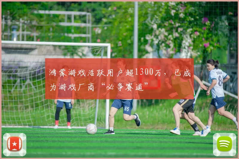 鸿蒙游戏活跃用户超1300万，已成为游戏厂商“必争赛道”