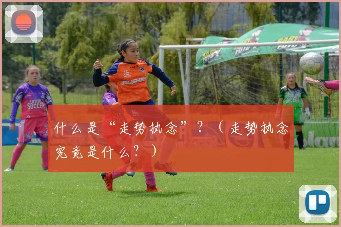 什么是“走势执念”？（走势执念究竟是什么？）