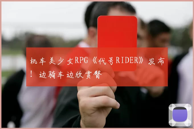 机车美少女RPG《代号RIDER》发布！边骑车边欣赏臀