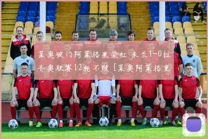 莱奥破门阿莱格里染红 米兰1-0拉齐奥联赛12轮不败 [莱奥阿莱格里]