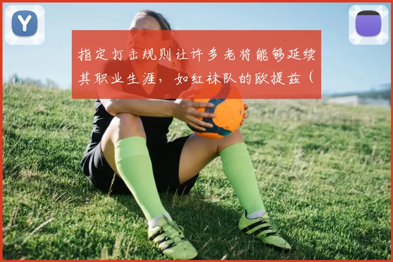 指定打击规则让许多老将能够延续其职业生涯，如红袜队的欧提兹（后期）