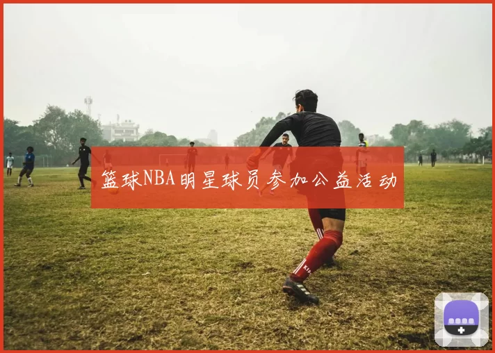 篮球NBA明星球员参加公益活动