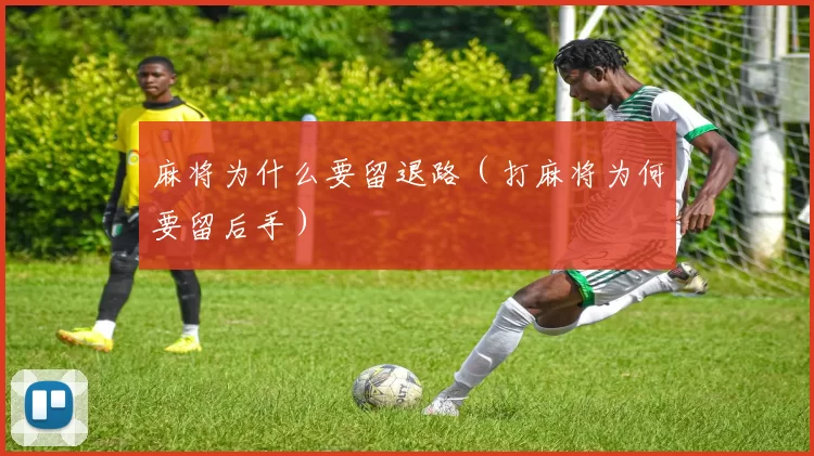 麻将为什么要留退路（打麻将为何要留后手）