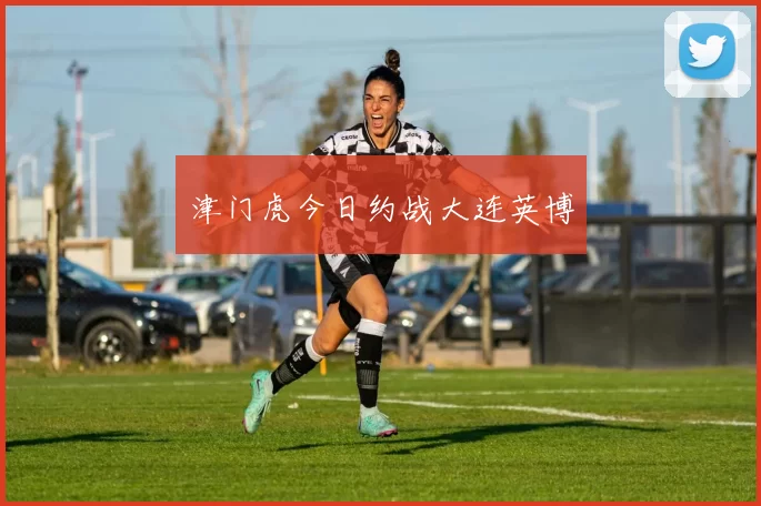 津门虎今日约战大连英博