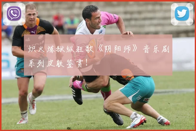 炽火炼狱纵狂歌《阴阳师》音乐剧系列皮肤鉴赏！