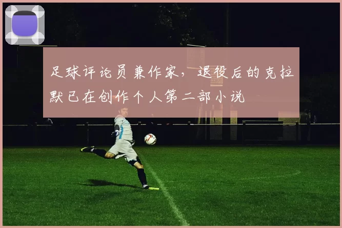 足球评论员兼作家，退役后的克拉默已在创作个人第二部小说
