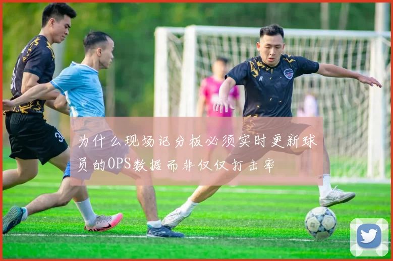 为什么现场记分板必须实时更新球员的OPS数据而非仅仅打击率