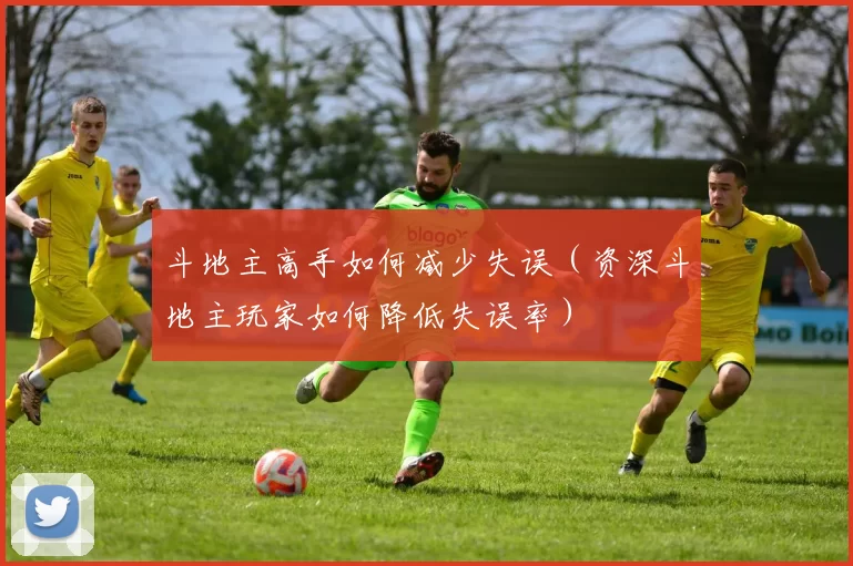 斗地主高手如何减少失误（资深斗地主玩家如何降低失误率）