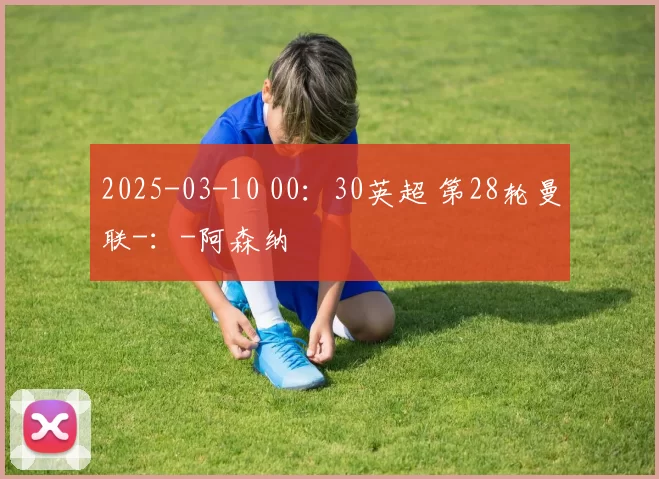 2025-03-10 00：30英超 第28轮曼联-：-阿森纳