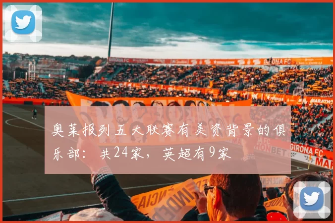 奥莱报列五大联赛有美资背景的俱乐部：共24家，英超有9家