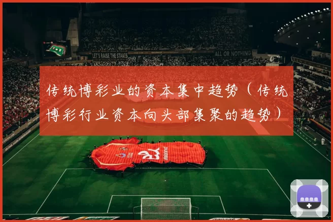 传统博彩业的资本集中趋势（传统博彩行业资本向头部集聚的趋势）