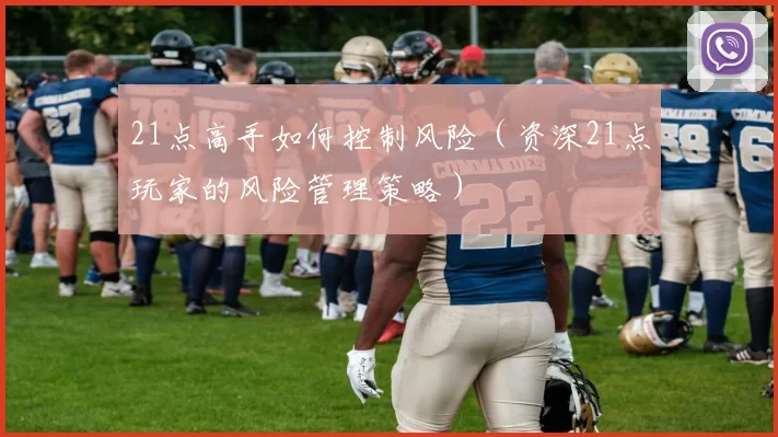 21点高手如何控制风险（资深21点玩家的风险管理策略）