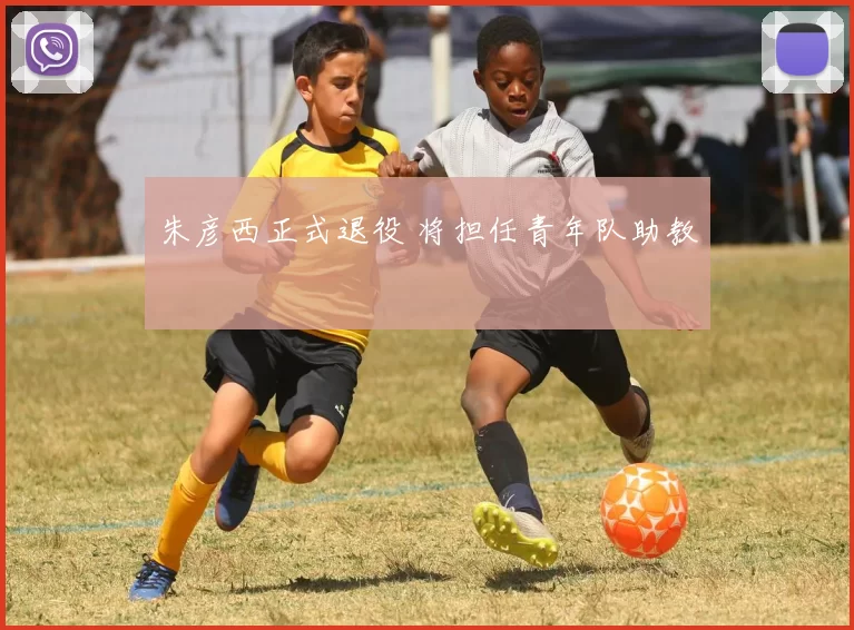朱彦西正式退役 将担任青年队助教
