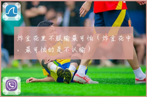 炸金花里不服输最可怕（炸金花中，最可怕的是不认输）