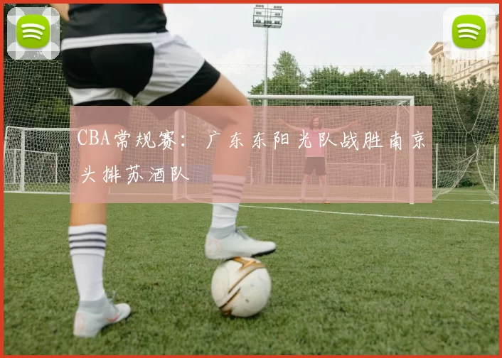 CBA常规赛：广东东阳光队战胜南京头排苏酒队