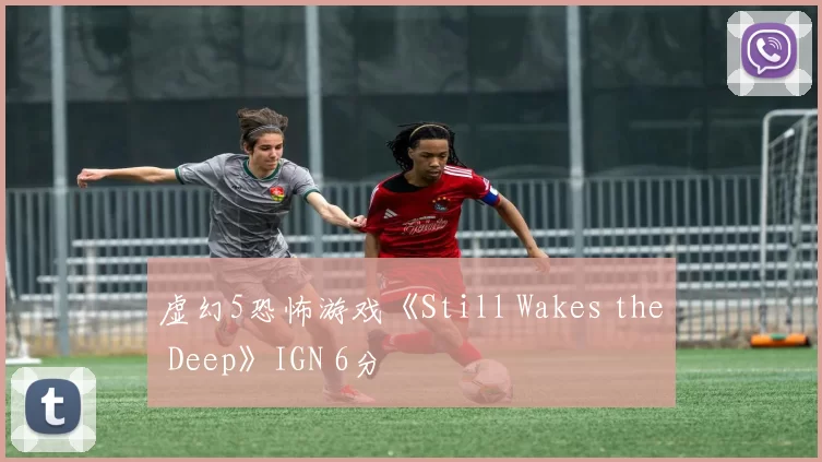 虚幻5恐怖游戏《Still Wakes the Deep》IGN 6分