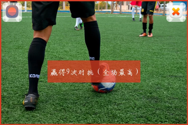 赢得9次对抗（全场最高）