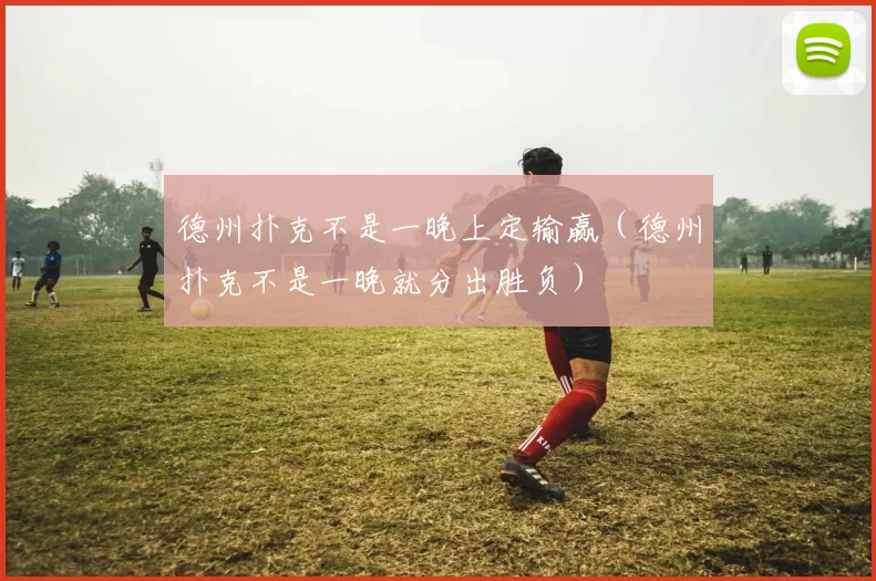 德州扑克不是一晚上定输赢（德州扑克不是一晚就分出胜负）