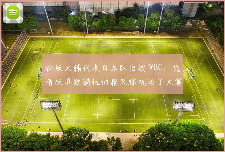 松坂大辅代表日本队出战 WBC，凭借极具欺骗性的指叉球统治了大赛舞台