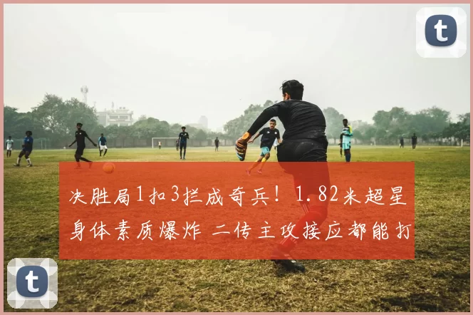 决胜局1扣3拦成奇兵！1.82米超星身体素质爆炸 二传主攻接应都能打