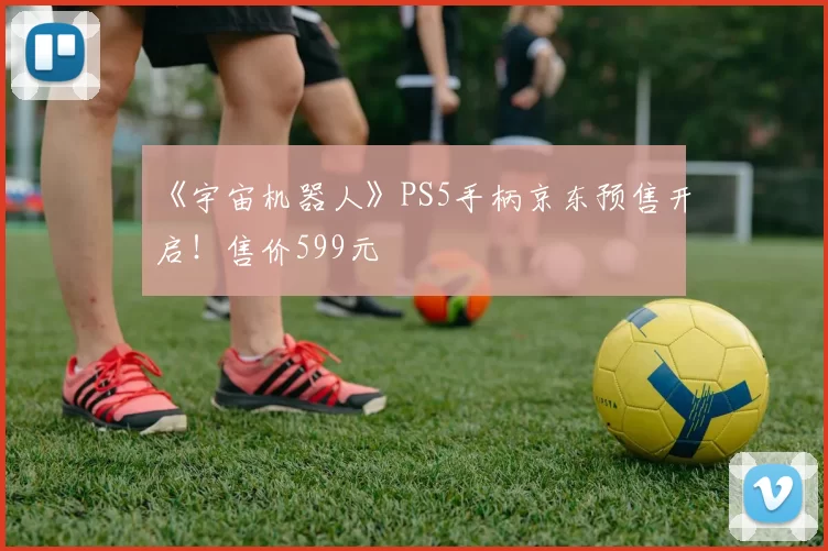 《宇宙机器人》PS5手柄京东预售开启！售价599元