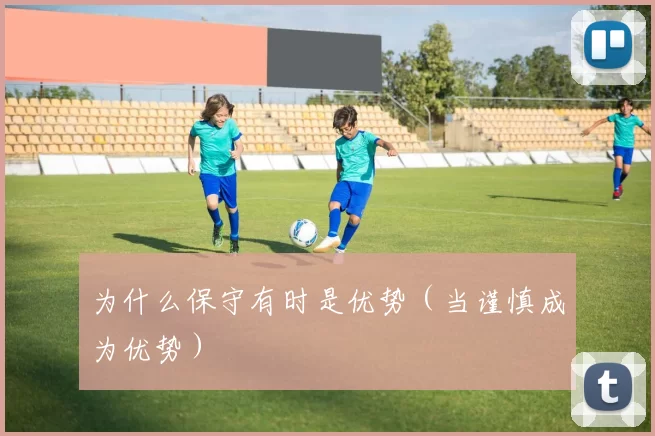 为什么保守有时是优势（当谨慎成为优势）